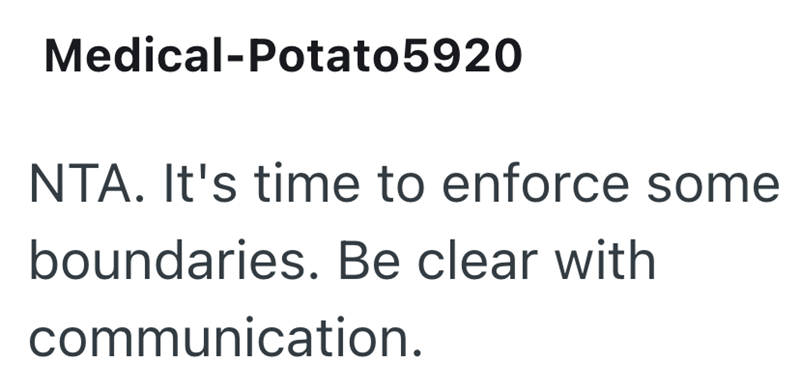 Medical-Potato 5920 NTA. It's time to enforce some boundaries. Be clear with communication.