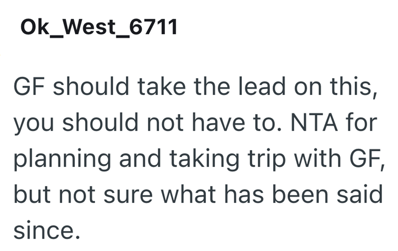 Ok_West_6711 GF should take the lead on this, you should not have to. NTA for planning and taking trip with GF, but not sure what has been said since.