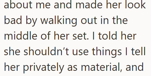 about me and made her look bad by walking out in the middle of her set. I told her she shouldn't use things I tell her privately as material, and