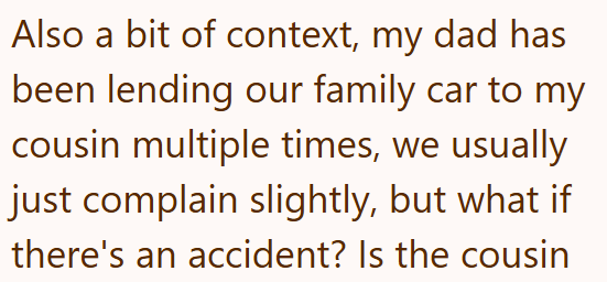 Also a bit of context, my dad has been lending our family car to my cousin multiple times, we usually just complain slightly, but what if there's an accident? Is the cousin