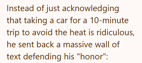 Instead of just acknowledging that taking a car for a 10-minute trip to avoid the heat is ridiculous, he sent back a massive wall of text defending his "honor":