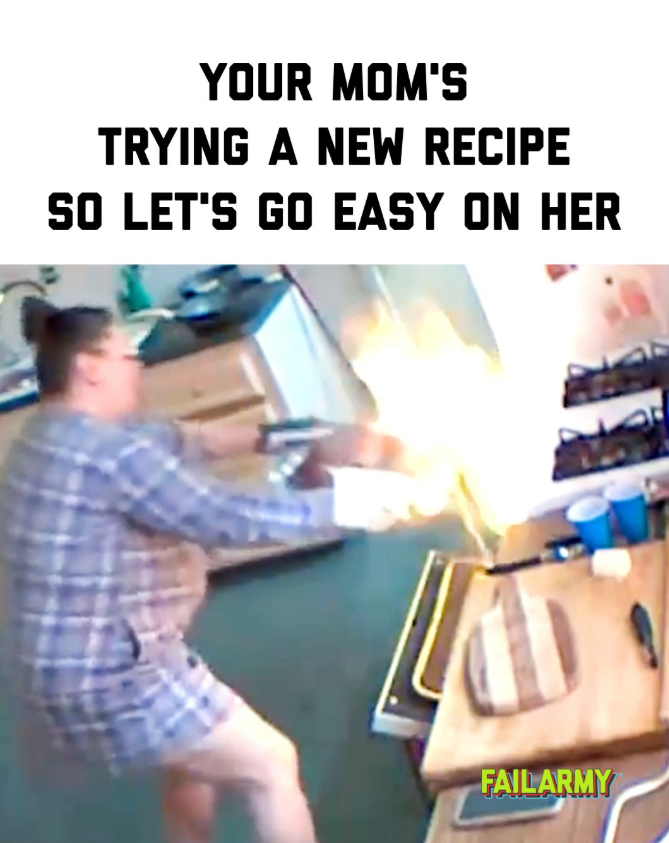 YOUR MOM'S TRYING A NEW RECIPE SO LET'S GO EASY ON HER FAILARMY