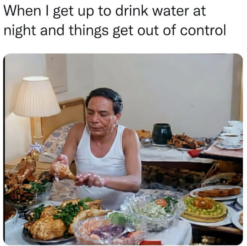 When I get up to drink water at night and things get out of control