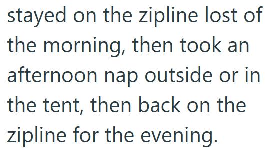 stayed on the zipline lost of the morning, then took an afternoon nap outside or in the tent, then back on the zipline for the evening.