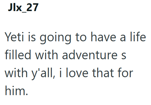 Jlx_27 Yeti is going to have a life filled with adventure s with y'all, i love that for him.