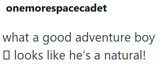 onemorespacecadet what a good adventure boy looks like he's a natural!