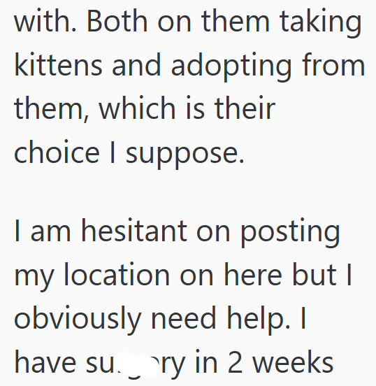 with. Both on them taking kittens and adopting from them, which is their choice I suppose. I am hesitant on posting my location on here but I obviously need help. I have su ry in 2 weeks