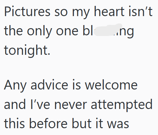 Pictures so my heart isn't the only one bl..ng tonight. Any advice is welcome and I've never attempted this before but it was