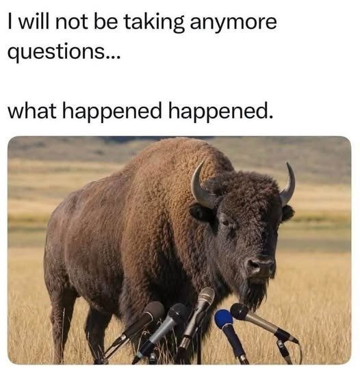 I will not be taking anymore questions... what happened happened.