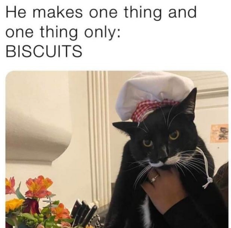 He makes one thing and one thing only: BISCUITS