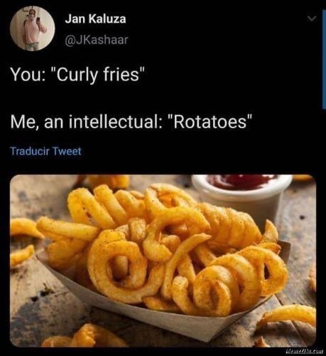 Jan Kaluza @JKashaar You: "Curly fries" Me, an intellectual: "Rotatoes" Traducir Tweet