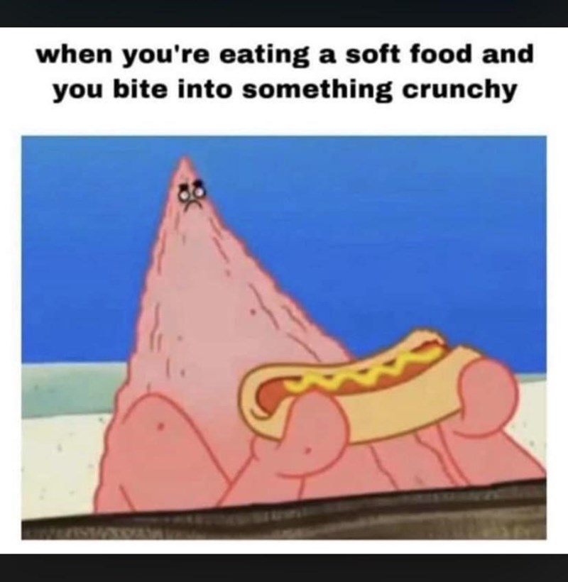 when you're eating a soft food and you bite into something crunchy