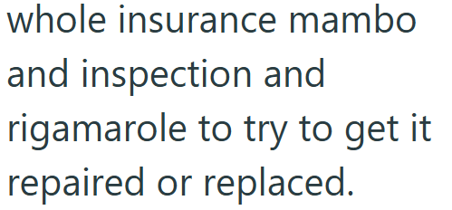 whole insurance mambo and inspection and rigamarole to try to get it repaired or replaced.