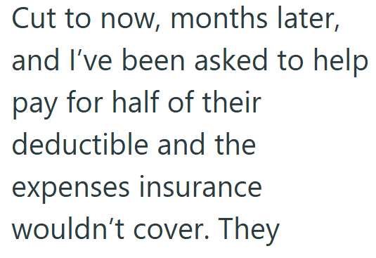 Cut to now, months later, and I've been asked to help pay for half of their deductible and the expenses insurance wouldn't cover. They