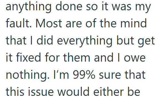 anything done so it was my fault. Most are of the mind that I did everything but get it fixed for them and I owe nothing. I'm 99% sure that this issue would either be