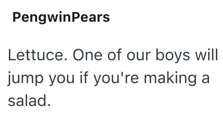 PengwinPears Lettuce. One of our boys will jump you if you're making a salad.