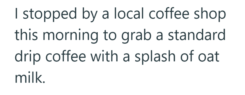 I stopped by a local coffee shop this morning to grab a standard drip coffee with a splash of oat milk.