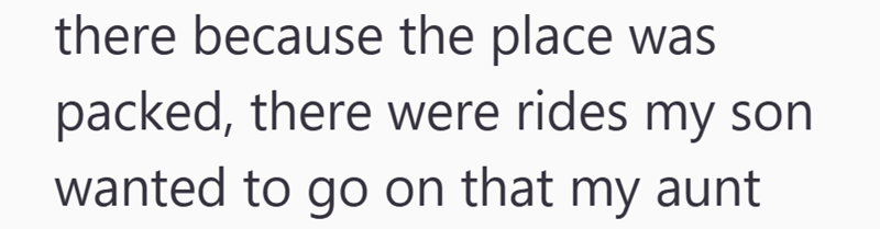 there because the place was packed, there were rides my son wanted to go on that my aunt
