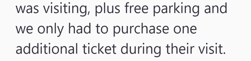 was visiting, plus free parking and we only had to purchase one additional ticket during their visit.