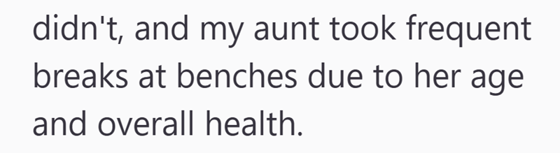 didn't, and my aunt took frequent breaks at benches due to her age and overall health.