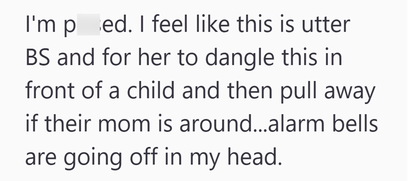 I'm pred. I feel like this is utter BS and for her to dangle this in front of a child and then pull away if their mom is around...alarm bells are going off in my head.