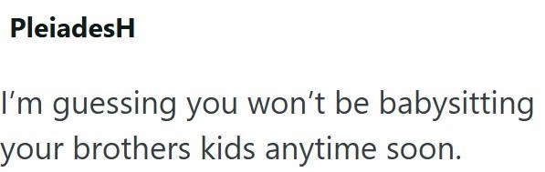 PleiadesH I'm guessing you won't be babysitting your brothers kids anytime soon.