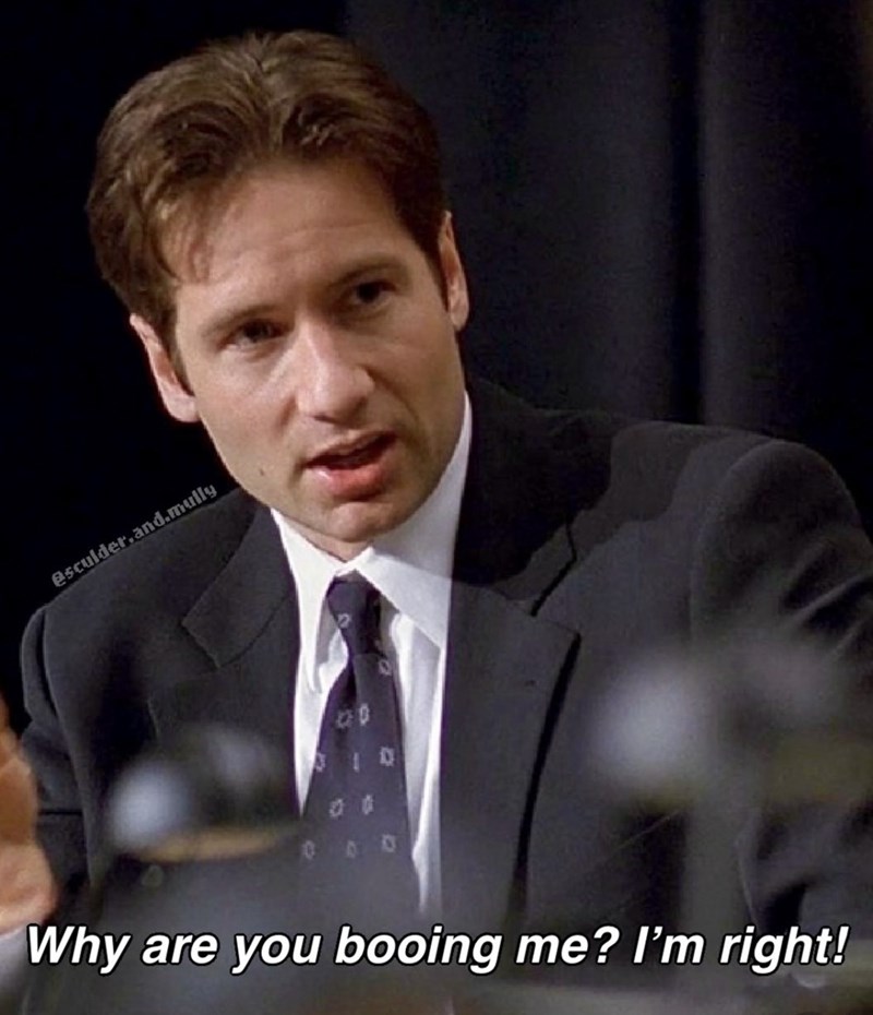 @sculder.and.mully 0 Why are you booing me? I'm right!