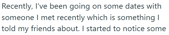 Recently, I've been going on some dates with someone I met recently which is something I told my friends about. I started to notice some