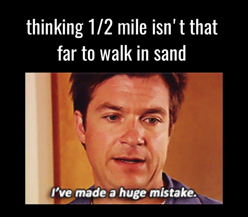 thinking 1/2 mile isn't that far to walk in sand I've made a huge mistake.
