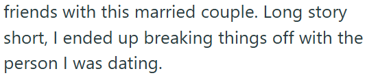 friends with this married couple. Long story short, I ended up breaking things off with the person I was dating.