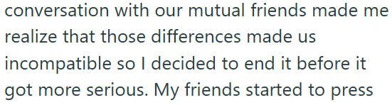 conversation with our mutual friends made me realize that those differences made us incompatible so I decided to end it before it got more serious. My friends started to press