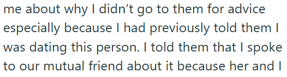 me about why I didn't go to them for advice especially because I had previously told them I was dating this person. I told them that I spoke to our mutual friend about it because her and I