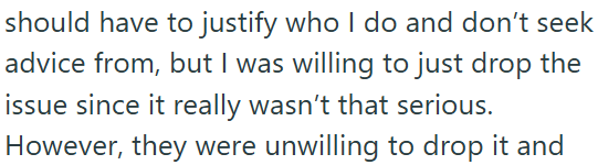 should have to justify who I do and don't seek advice from, but I was willing to just drop the issue since it really wasn't that serious. However, they were unwilling to drop it and