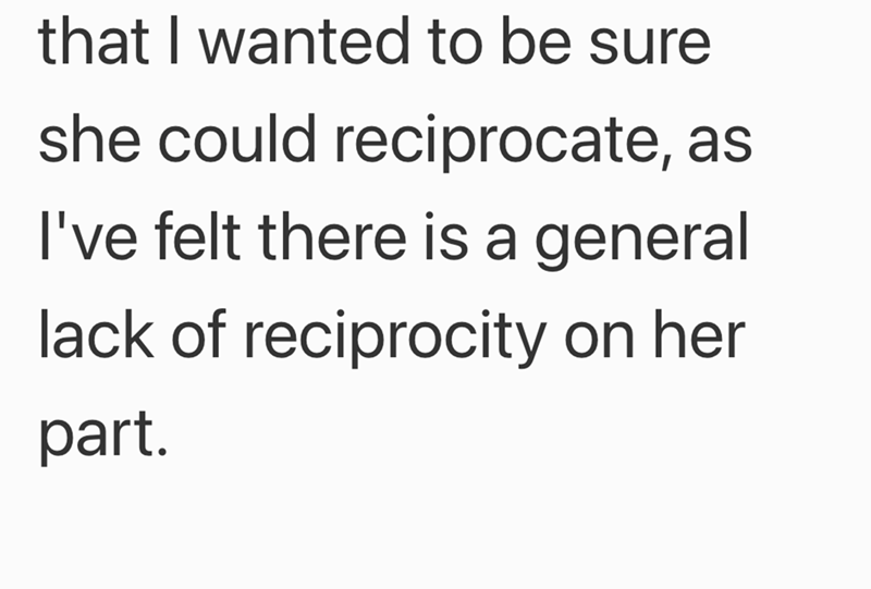 that I wanted to be sure she could reciprocate, as I've felt there is a general lack of reciprocity on her part.