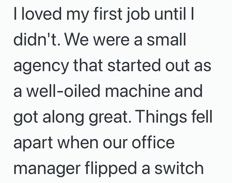 I loved my first job until I didn't. We were a small agency that started out as a well-oiled machine and got along great. Things fell apart when our office manager flipped a switch