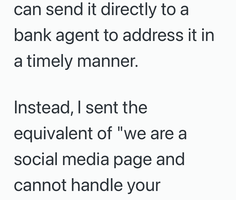 can send it directly to a bank agent to address it in a timely manner. Instead, I sent the equivalent of "we are a social media page and cannot handle your