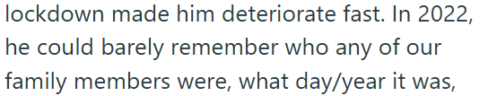lockdown made him deteriorate fast. In 2022, he could barely remember who any of our family members were, what day/year it was,