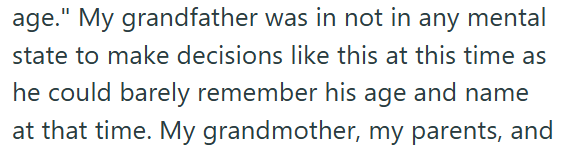 age." My grandfather was in not in any mental state to make decisions like this at this time as he could barely remember his age and name at that time. My grandmother, my parents, and