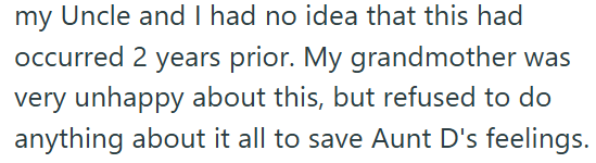 my Uncle and I had no idea that this had occurred 2 years prior. My grandmother was very unhappy about this, but refused to do anything about it all to save Aunt D's feelings.