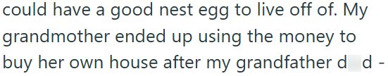 could have a good nest egg to live off of. My grandmother ended up using the money to buy her own house after my grandfather d d -