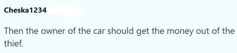 Cheska1234 Then the owner of the car should get the money out of the thief.