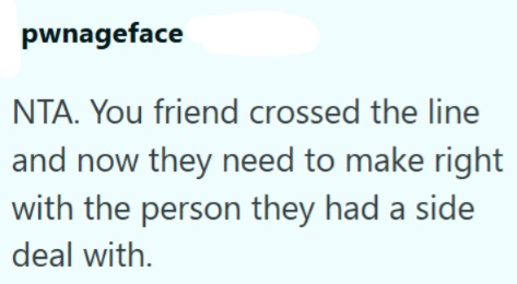pwnageface NTA. You friend crossed the line and now they need to make right with the person they had a side deal with.
