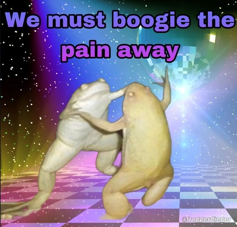 We must boogie the pain away @froggerdinger