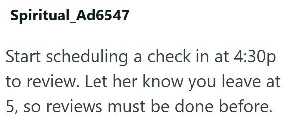 Spiritual Ad6547 Start scheduling a check in at 4:30p to review. Let her know you leave at 5, so reviews must be done before.