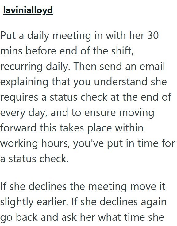 lavinialloyd Put a daily meeting in with her 30 mins before end of the shift, recurring daily. Then send an email explaining that you understand she requires a status check at the end of every day, and to ensure moving forward this takes place within working hours, you've put in time for a status check. If she declines the meeting move it slightly earlier. If she declines again go back and ask her what time she