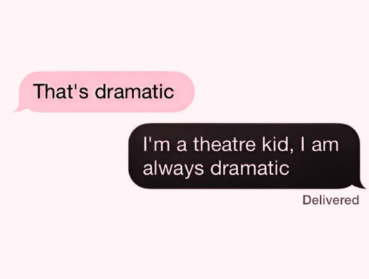 That's dramatic I'm a theatre kid, I am always dramatic Delivered
