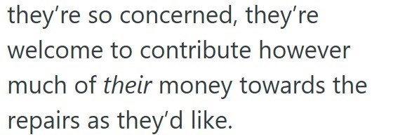 they're so concerned, they're welcome to contribute however much of their money towards the repairs as they'd like.
