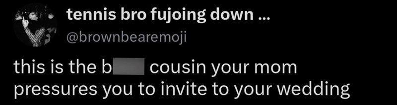 tennis bro fujoing down ... @brownbearemoji this is the bitch cousin your mom pressures you to invite to your wedding
