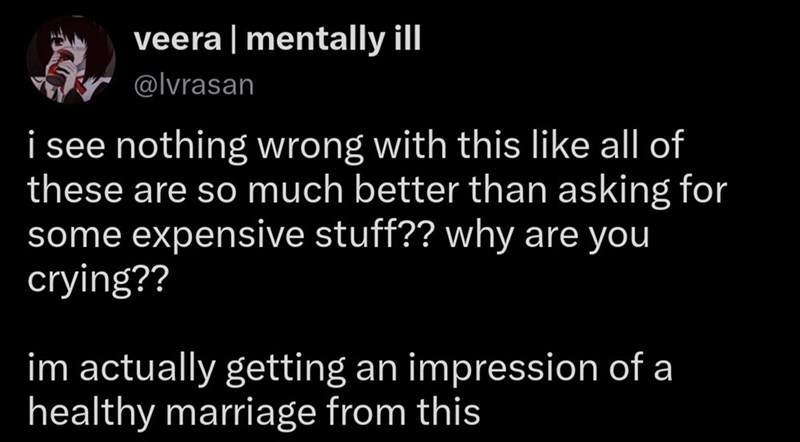 veera | mentally ill @lvrasan i see nothing wrong with this like all of these are so much better than asking for some expensive stuff?? why are you crying?? im actually getting an impression of a healthy marriage from this
