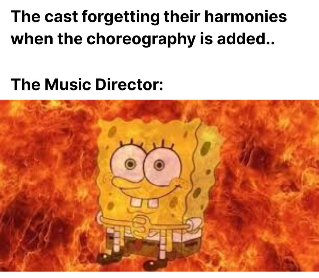 The cast forgetting their harmonies when the choreography is added.. The Music Director: 8